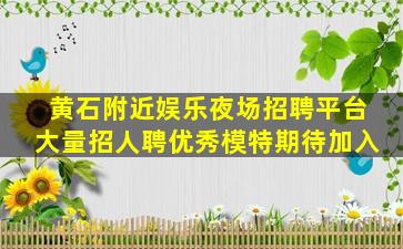 黄石附近娱乐夜场招聘平台大量招人聘优秀模特期待加入